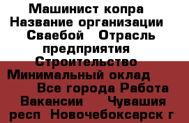 Машинист копра › Название организации ­ Сваебой › Отрасль предприятия ­ Строительство › Минимальный оклад ­ 30 000 - Все города Работа » Вакансии   . Чувашия респ.,Новочебоксарск г.